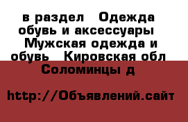  в раздел : Одежда, обувь и аксессуары » Мужская одежда и обувь . Кировская обл.,Соломинцы д.